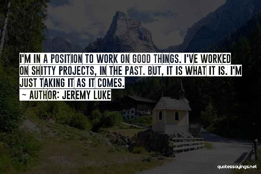 Jeremy Luke Quotes: I'm In A Position To Work On Good Things. I've Worked On Shitty Projects, In The Past. But, It Is