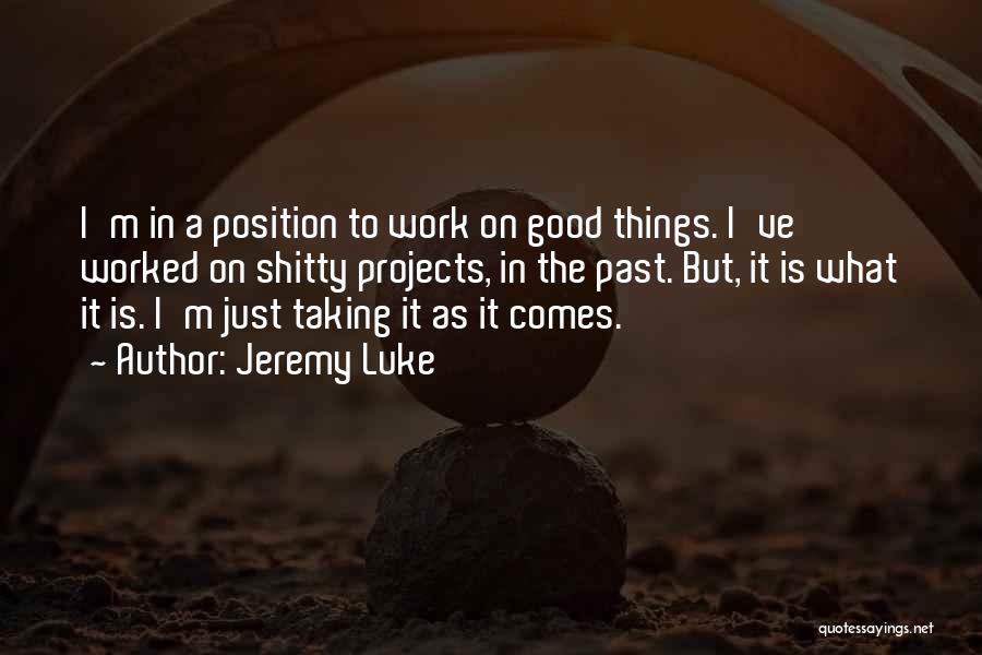 Jeremy Luke Quotes: I'm In A Position To Work On Good Things. I've Worked On Shitty Projects, In The Past. But, It Is