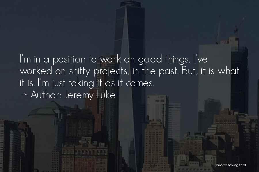 Jeremy Luke Quotes: I'm In A Position To Work On Good Things. I've Worked On Shitty Projects, In The Past. But, It Is