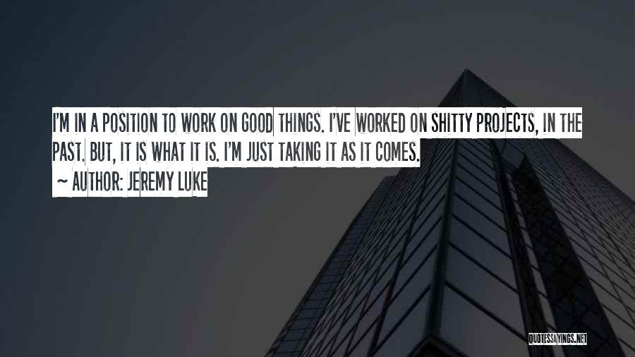 Jeremy Luke Quotes: I'm In A Position To Work On Good Things. I've Worked On Shitty Projects, In The Past. But, It Is