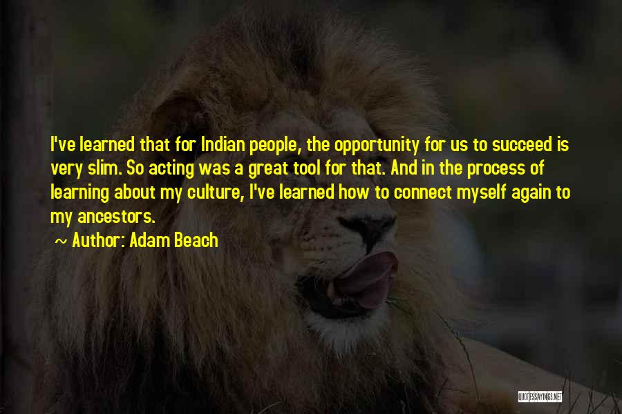 Adam Beach Quotes: I've Learned That For Indian People, The Opportunity For Us To Succeed Is Very Slim. So Acting Was A Great