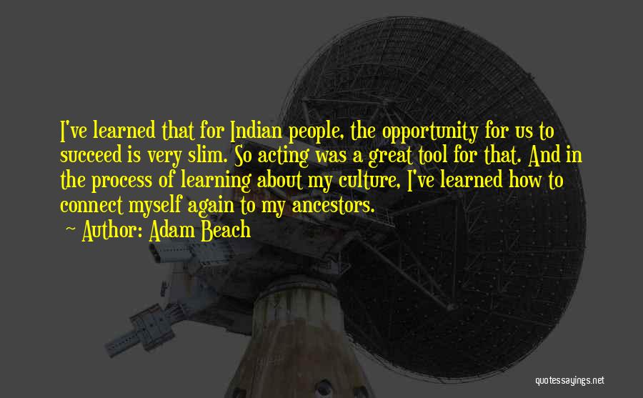 Adam Beach Quotes: I've Learned That For Indian People, The Opportunity For Us To Succeed Is Very Slim. So Acting Was A Great