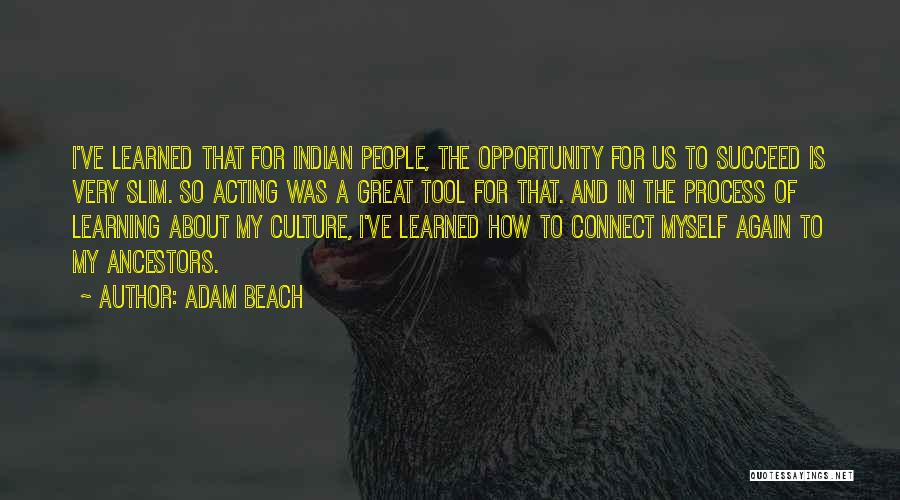 Adam Beach Quotes: I've Learned That For Indian People, The Opportunity For Us To Succeed Is Very Slim. So Acting Was A Great