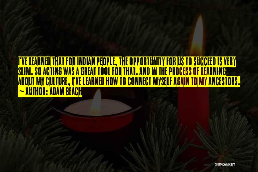 Adam Beach Quotes: I've Learned That For Indian People, The Opportunity For Us To Succeed Is Very Slim. So Acting Was A Great