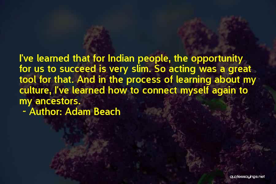 Adam Beach Quotes: I've Learned That For Indian People, The Opportunity For Us To Succeed Is Very Slim. So Acting Was A Great