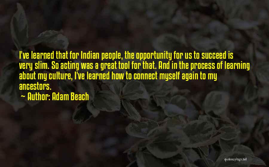 Adam Beach Quotes: I've Learned That For Indian People, The Opportunity For Us To Succeed Is Very Slim. So Acting Was A Great