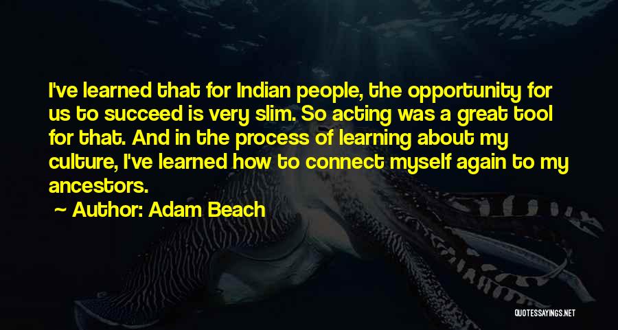 Adam Beach Quotes: I've Learned That For Indian People, The Opportunity For Us To Succeed Is Very Slim. So Acting Was A Great