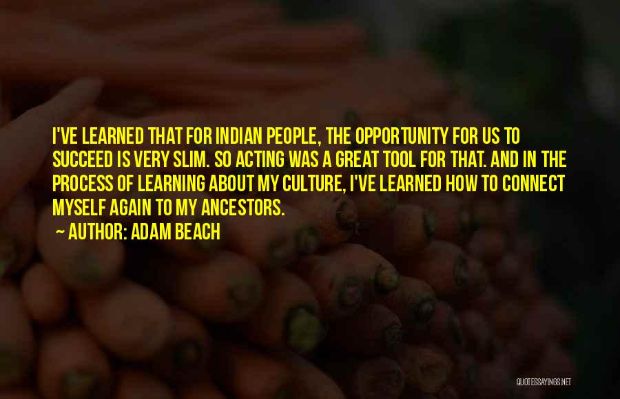 Adam Beach Quotes: I've Learned That For Indian People, The Opportunity For Us To Succeed Is Very Slim. So Acting Was A Great