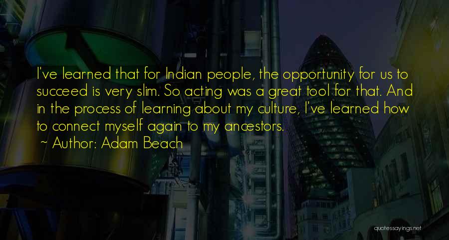 Adam Beach Quotes: I've Learned That For Indian People, The Opportunity For Us To Succeed Is Very Slim. So Acting Was A Great