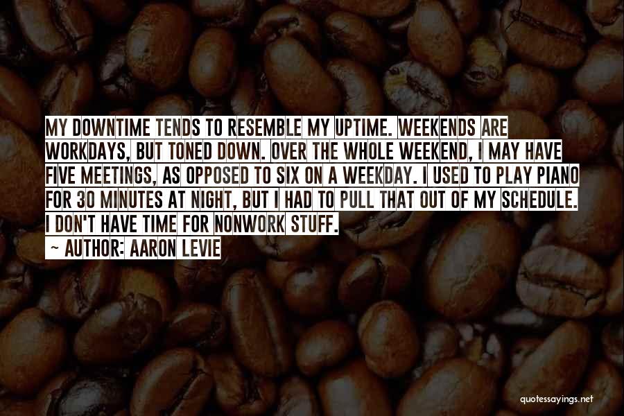 Aaron Levie Quotes: My Downtime Tends To Resemble My Uptime. Weekends Are Workdays, But Toned Down. Over The Whole Weekend, I May Have