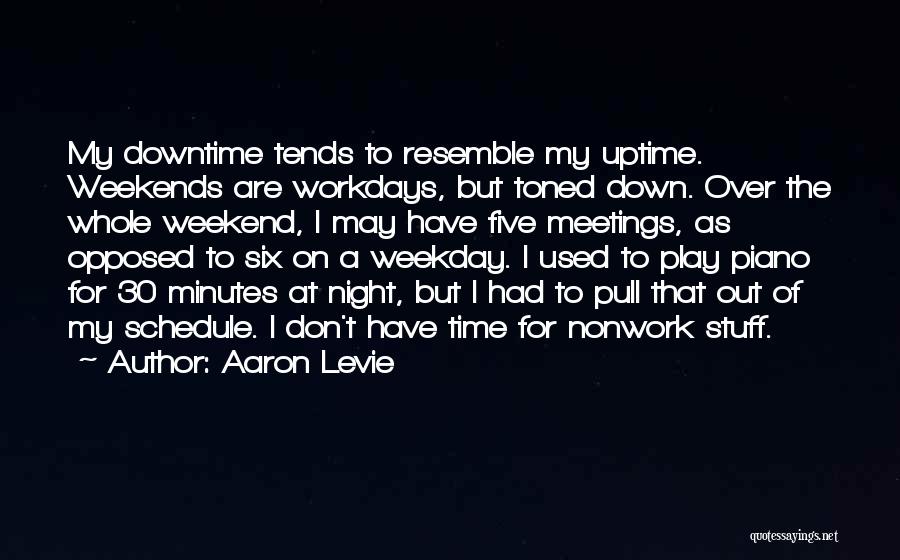 Aaron Levie Quotes: My Downtime Tends To Resemble My Uptime. Weekends Are Workdays, But Toned Down. Over The Whole Weekend, I May Have
