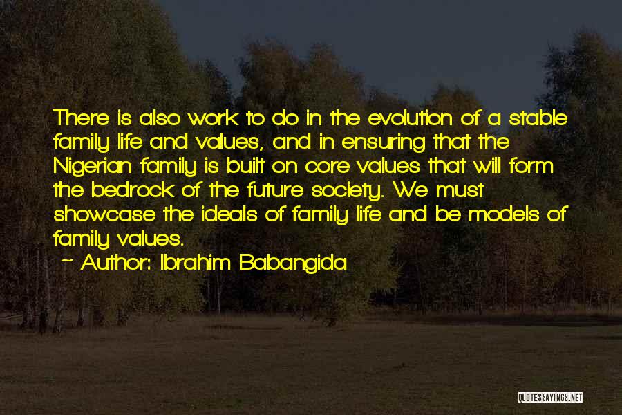 Ibrahim Babangida Quotes: There Is Also Work To Do In The Evolution Of A Stable Family Life And Values, And In Ensuring That