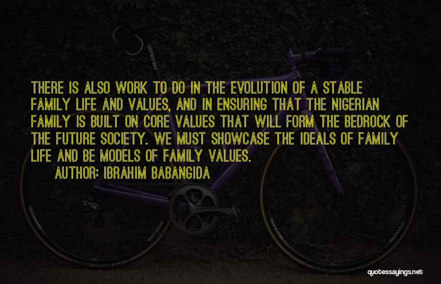 Ibrahim Babangida Quotes: There Is Also Work To Do In The Evolution Of A Stable Family Life And Values, And In Ensuring That