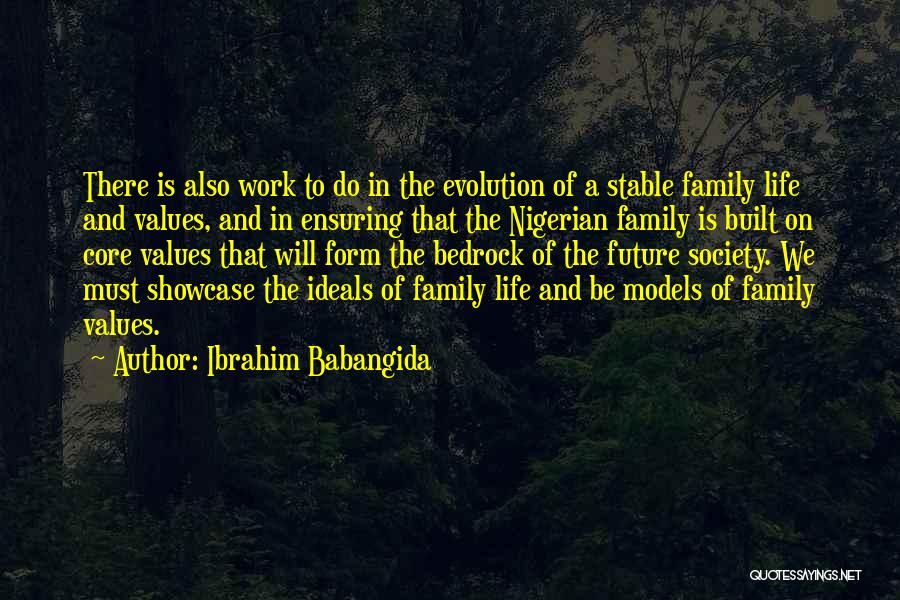 Ibrahim Babangida Quotes: There Is Also Work To Do In The Evolution Of A Stable Family Life And Values, And In Ensuring That