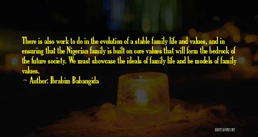 Ibrahim Babangida Quotes: There Is Also Work To Do In The Evolution Of A Stable Family Life And Values, And In Ensuring That