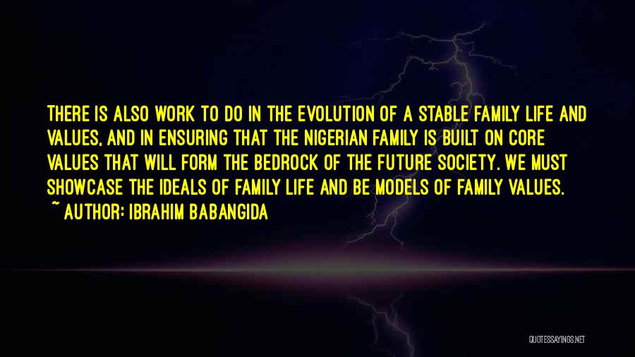 Ibrahim Babangida Quotes: There Is Also Work To Do In The Evolution Of A Stable Family Life And Values, And In Ensuring That