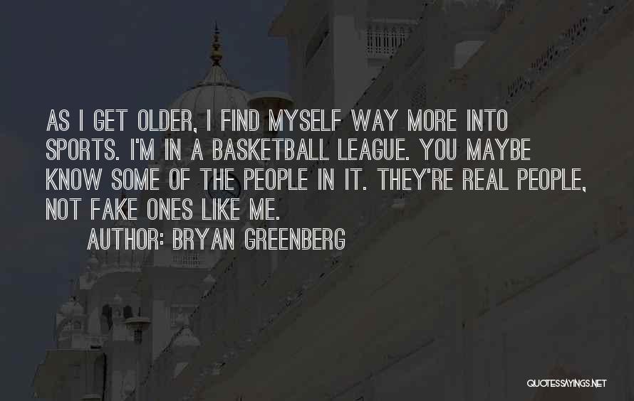 Bryan Greenberg Quotes: As I Get Older, I Find Myself Way More Into Sports. I'm In A Basketball League. You Maybe Know Some