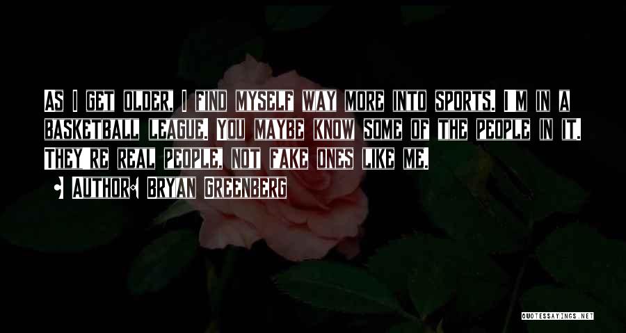 Bryan Greenberg Quotes: As I Get Older, I Find Myself Way More Into Sports. I'm In A Basketball League. You Maybe Know Some