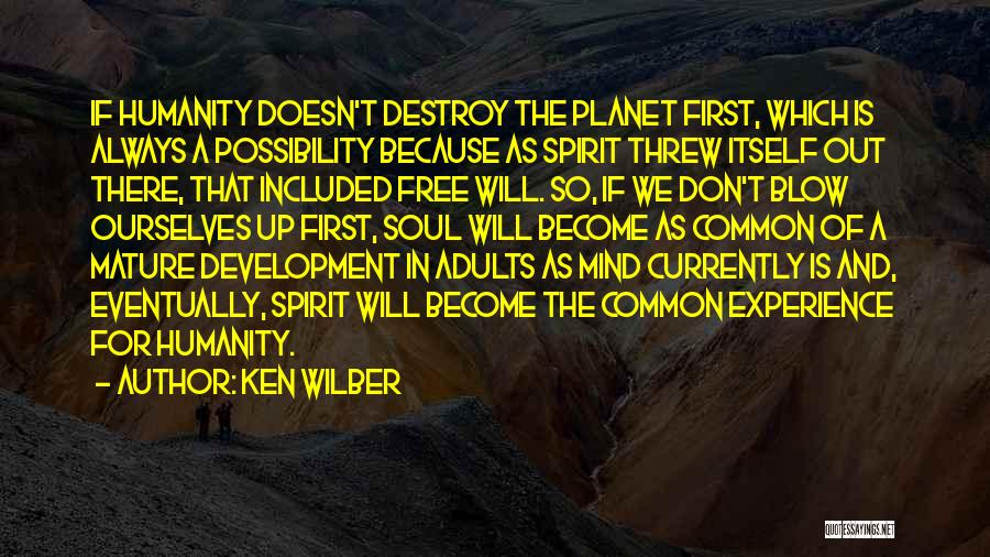 Ken Wilber Quotes: If Humanity Doesn't Destroy The Planet First, Which Is Always A Possibility Because As Spirit Threw Itself Out There, That