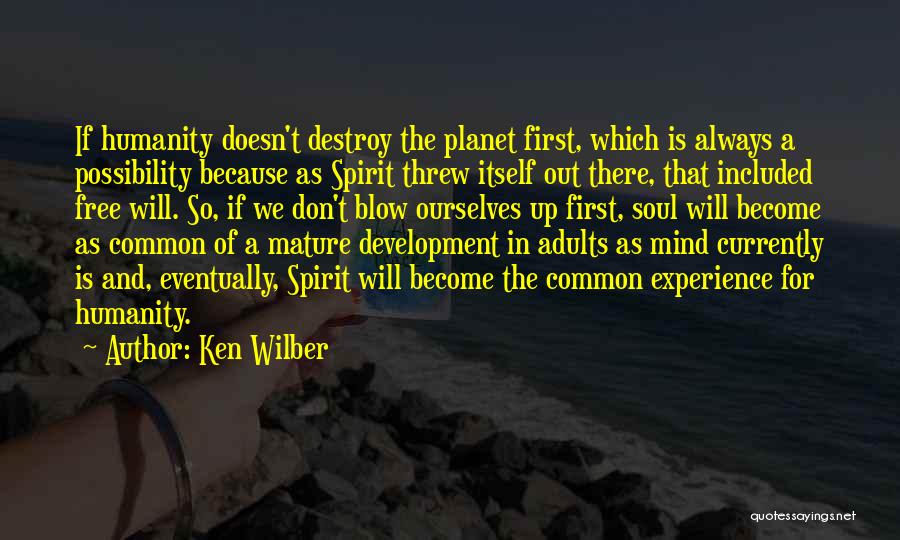 Ken Wilber Quotes: If Humanity Doesn't Destroy The Planet First, Which Is Always A Possibility Because As Spirit Threw Itself Out There, That