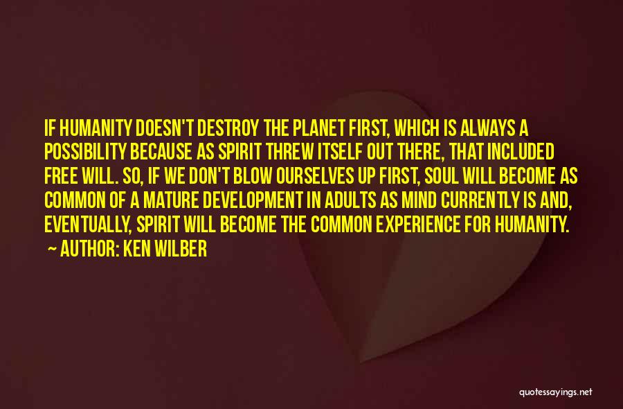 Ken Wilber Quotes: If Humanity Doesn't Destroy The Planet First, Which Is Always A Possibility Because As Spirit Threw Itself Out There, That