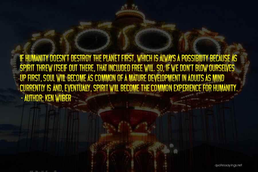 Ken Wilber Quotes: If Humanity Doesn't Destroy The Planet First, Which Is Always A Possibility Because As Spirit Threw Itself Out There, That
