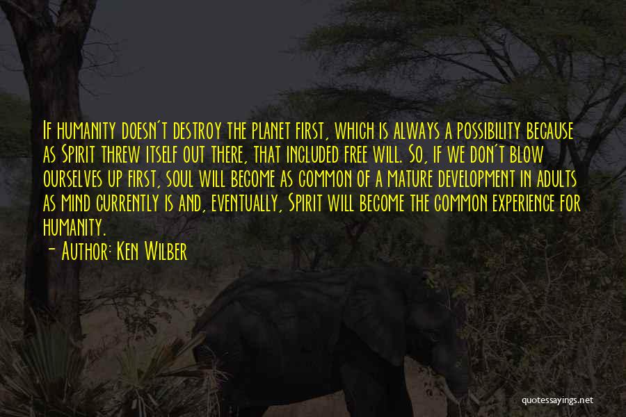Ken Wilber Quotes: If Humanity Doesn't Destroy The Planet First, Which Is Always A Possibility Because As Spirit Threw Itself Out There, That