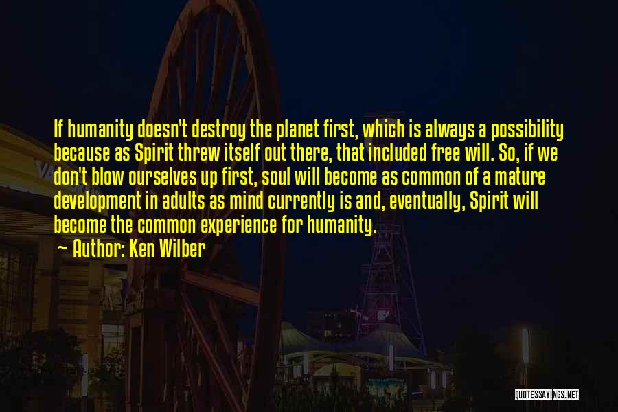 Ken Wilber Quotes: If Humanity Doesn't Destroy The Planet First, Which Is Always A Possibility Because As Spirit Threw Itself Out There, That