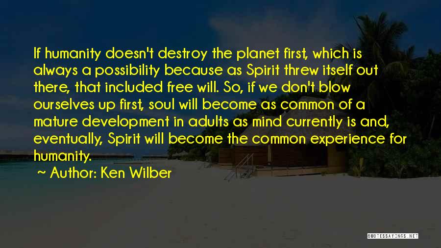 Ken Wilber Quotes: If Humanity Doesn't Destroy The Planet First, Which Is Always A Possibility Because As Spirit Threw Itself Out There, That