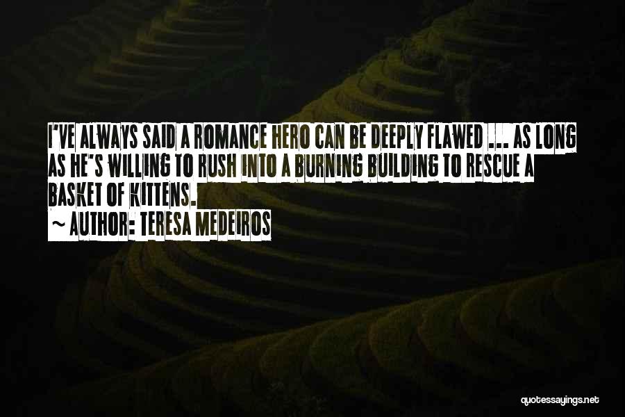 Teresa Medeiros Quotes: I've Always Said A Romance Hero Can Be Deeply Flawed ... As Long As He's Willing To Rush Into A