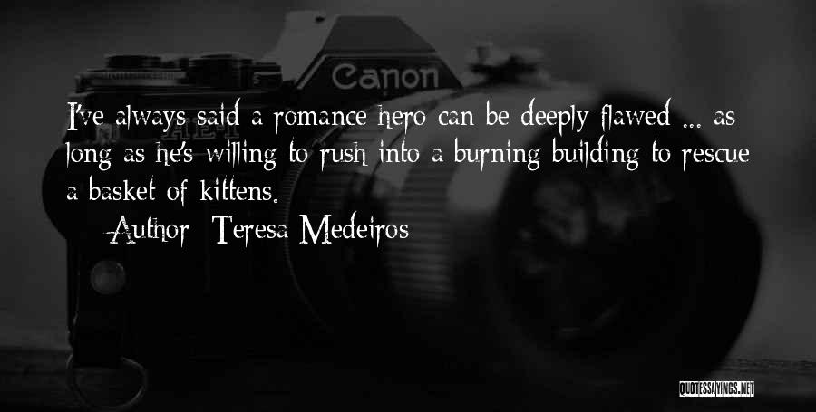 Teresa Medeiros Quotes: I've Always Said A Romance Hero Can Be Deeply Flawed ... As Long As He's Willing To Rush Into A