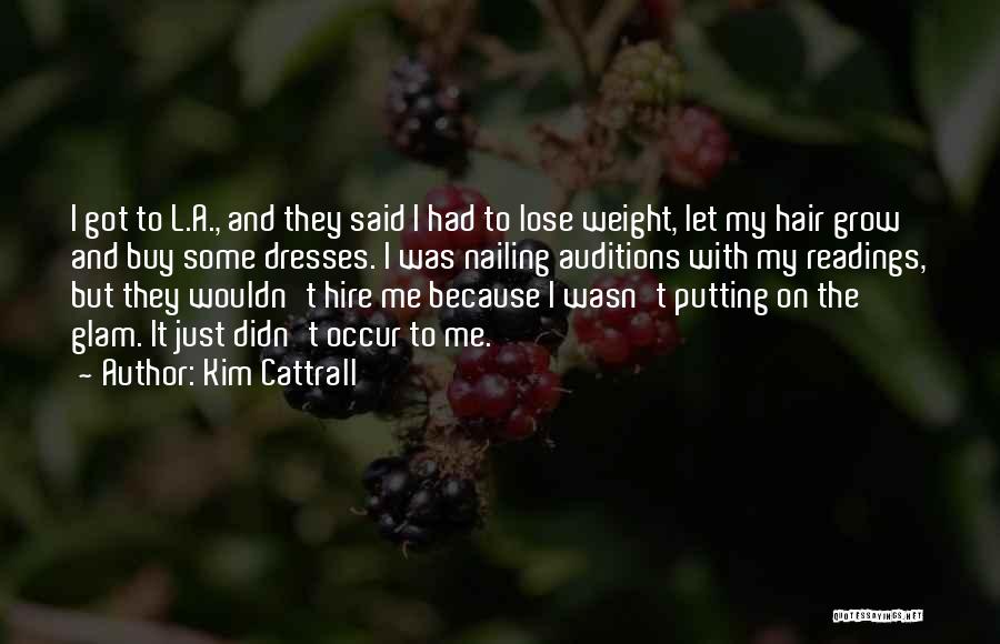 Kim Cattrall Quotes: I Got To L.a., And They Said I Had To Lose Weight, Let My Hair Grow And Buy Some Dresses.