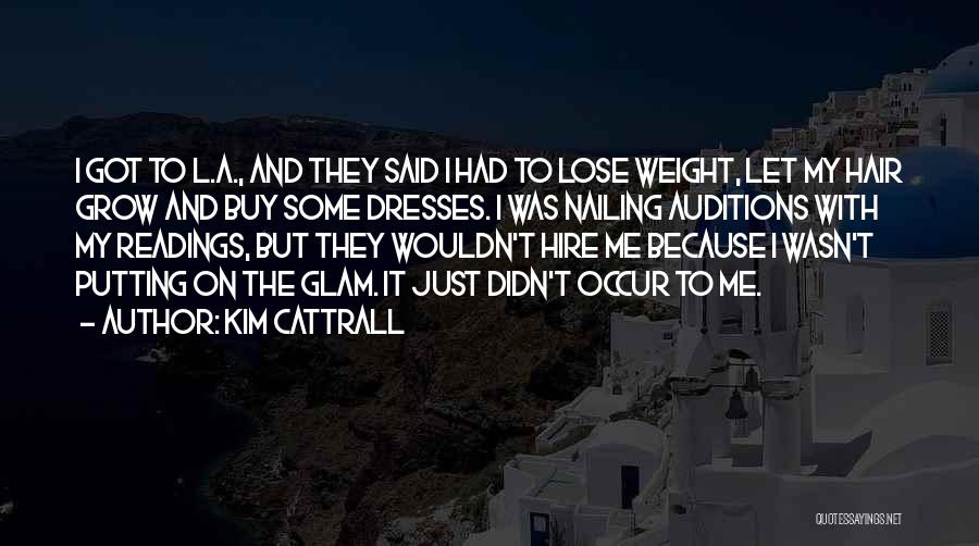 Kim Cattrall Quotes: I Got To L.a., And They Said I Had To Lose Weight, Let My Hair Grow And Buy Some Dresses.