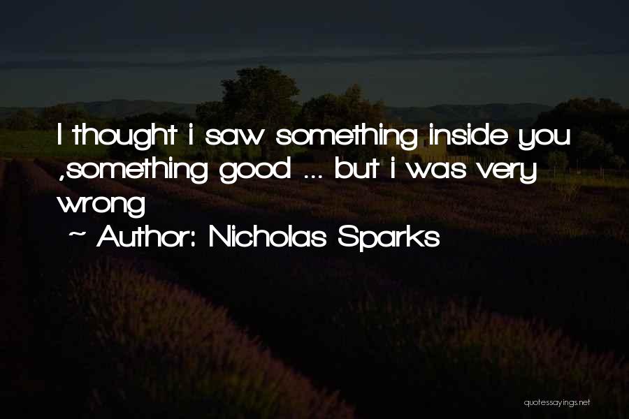 Nicholas Sparks Quotes: I Thought I Saw Something Inside You ,something Good ... But I Was Very Wrong