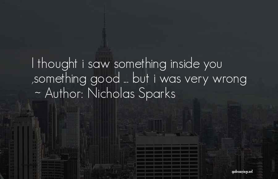 Nicholas Sparks Quotes: I Thought I Saw Something Inside You ,something Good ... But I Was Very Wrong