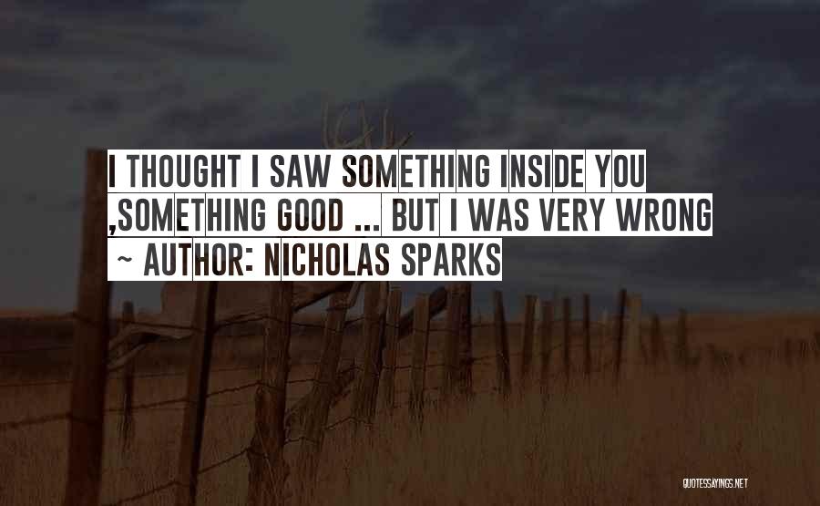 Nicholas Sparks Quotes: I Thought I Saw Something Inside You ,something Good ... But I Was Very Wrong