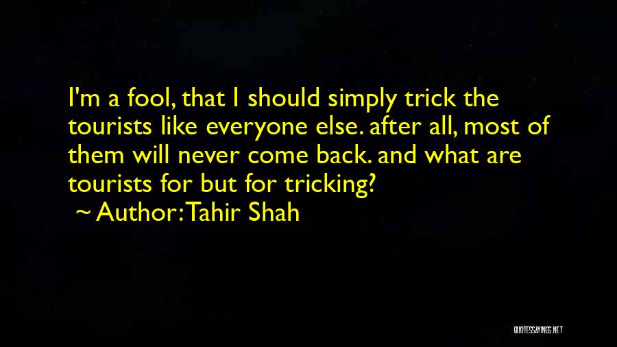 Tahir Shah Quotes: I'm A Fool, That I Should Simply Trick The Tourists Like Everyone Else. After All, Most Of Them Will Never