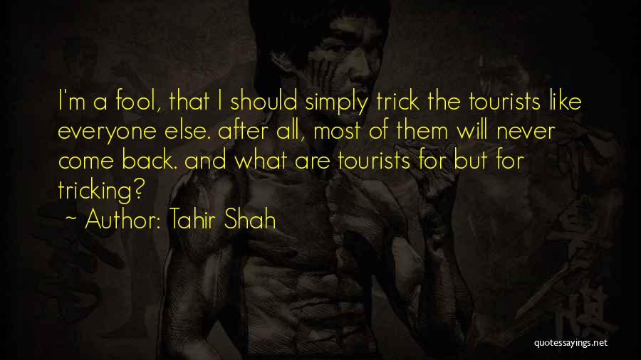 Tahir Shah Quotes: I'm A Fool, That I Should Simply Trick The Tourists Like Everyone Else. After All, Most Of Them Will Never