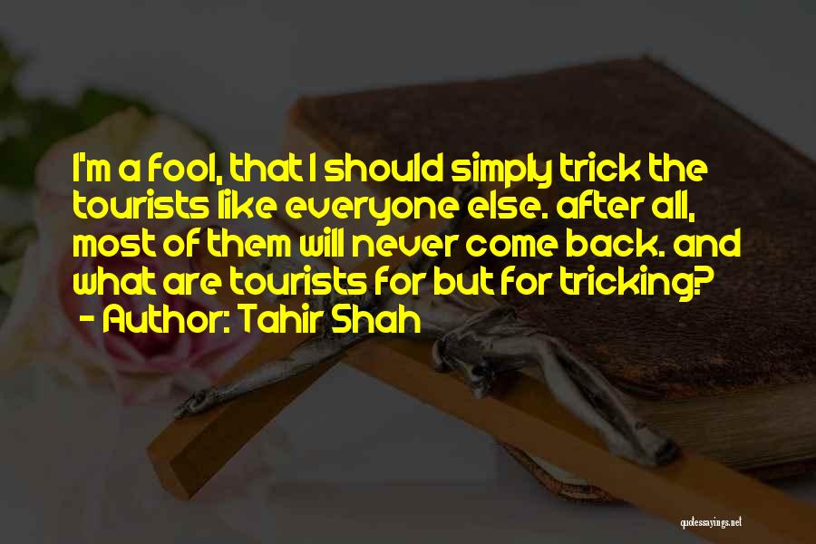 Tahir Shah Quotes: I'm A Fool, That I Should Simply Trick The Tourists Like Everyone Else. After All, Most Of Them Will Never