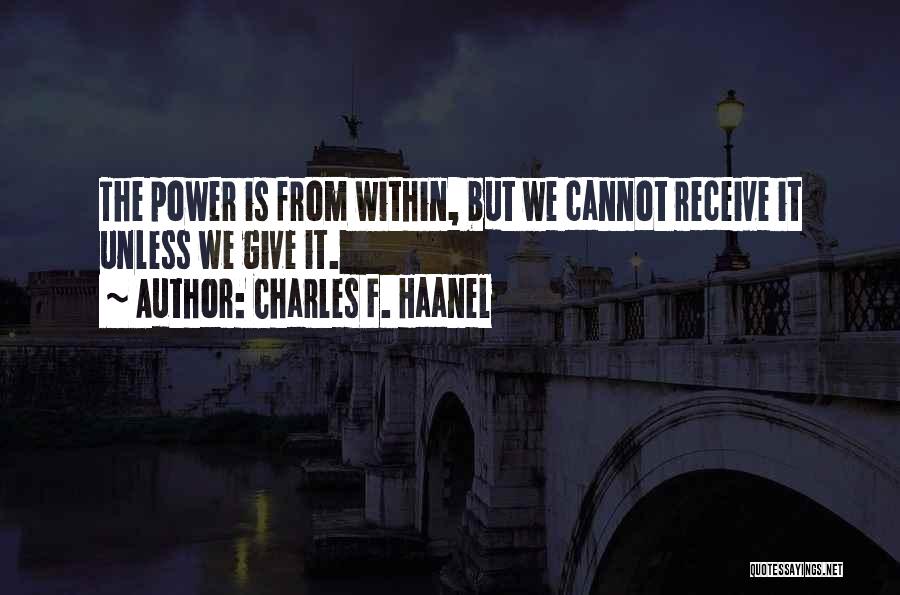 Charles F. Haanel Quotes: The Power Is From Within, But We Cannot Receive It Unless We Give It.