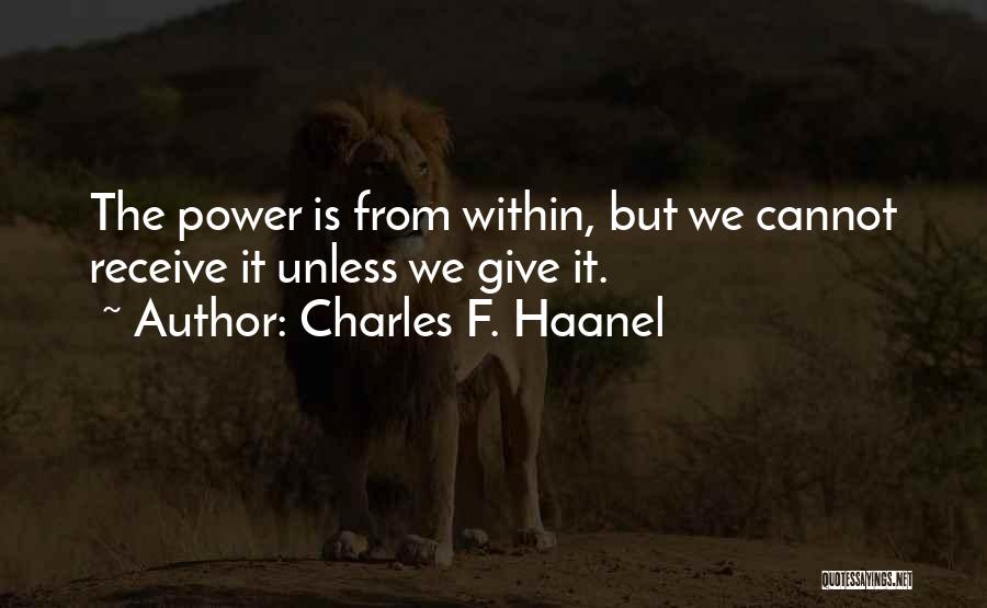 Charles F. Haanel Quotes: The Power Is From Within, But We Cannot Receive It Unless We Give It.