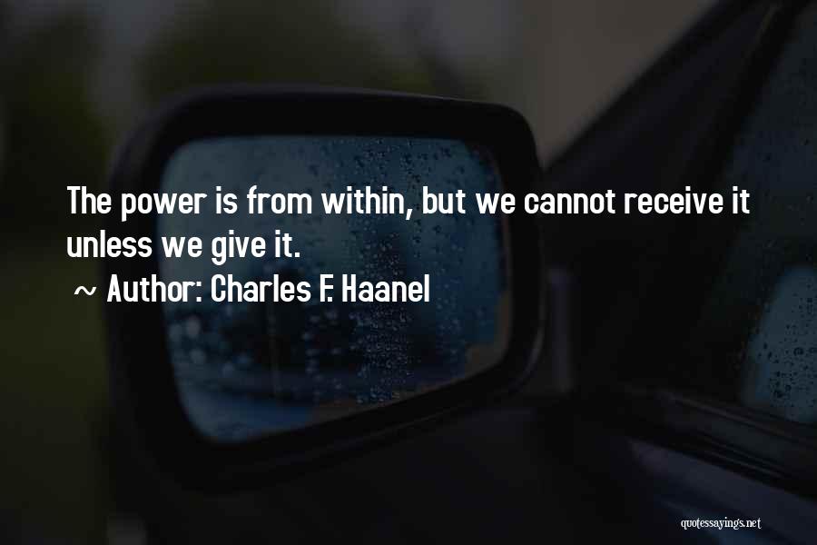 Charles F. Haanel Quotes: The Power Is From Within, But We Cannot Receive It Unless We Give It.