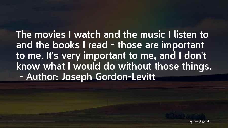 Joseph Gordon-Levitt Quotes: The Movies I Watch And The Music I Listen To And The Books I Read - Those Are Important To