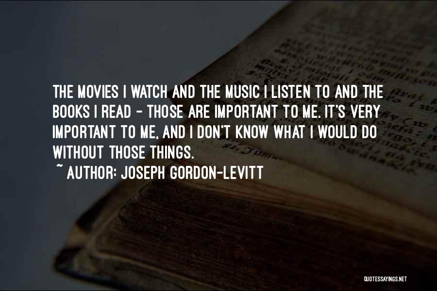 Joseph Gordon-Levitt Quotes: The Movies I Watch And The Music I Listen To And The Books I Read - Those Are Important To