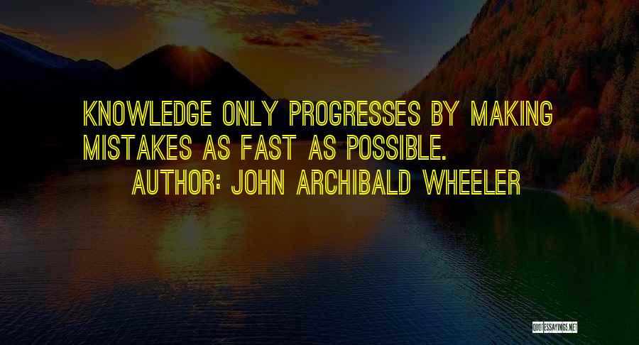 John Archibald Wheeler Quotes: Knowledge Only Progresses By Making Mistakes As Fast As Possible.