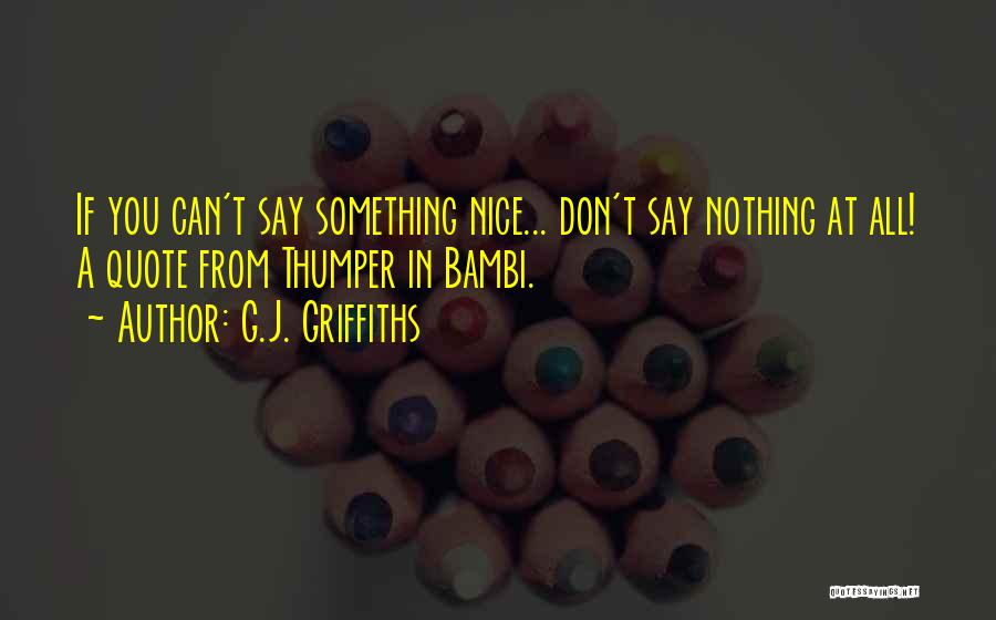 G.J. Griffiths Quotes: If You Can't Say Something Nice... Don't Say Nothing At All! A Quote From Thumper In Bambi.