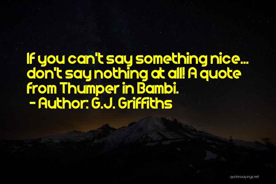 G.J. Griffiths Quotes: If You Can't Say Something Nice... Don't Say Nothing At All! A Quote From Thumper In Bambi.