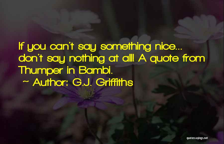 G.J. Griffiths Quotes: If You Can't Say Something Nice... Don't Say Nothing At All! A Quote From Thumper In Bambi.