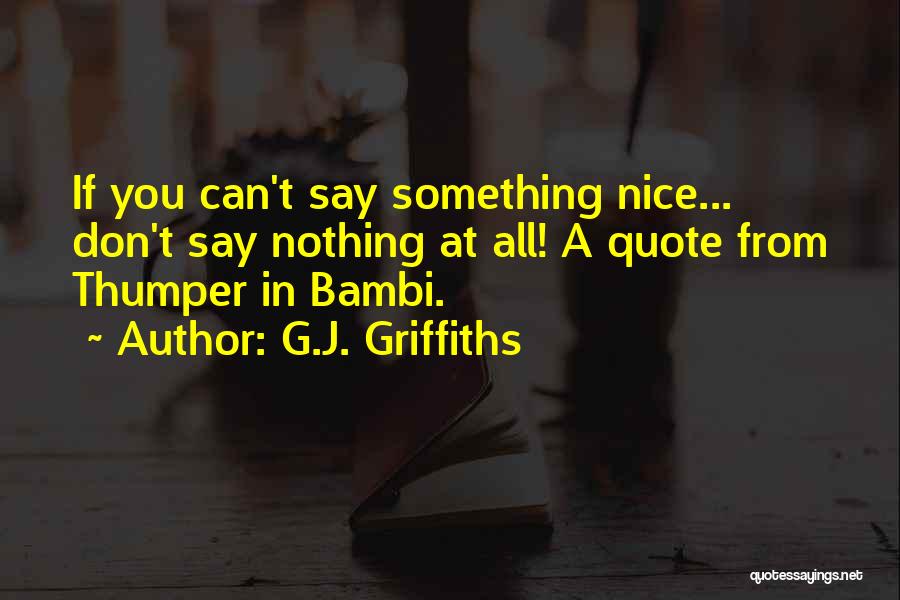 G.J. Griffiths Quotes: If You Can't Say Something Nice... Don't Say Nothing At All! A Quote From Thumper In Bambi.