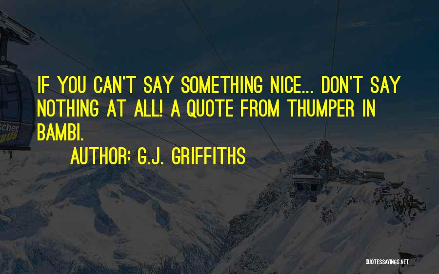 G.J. Griffiths Quotes: If You Can't Say Something Nice... Don't Say Nothing At All! A Quote From Thumper In Bambi.